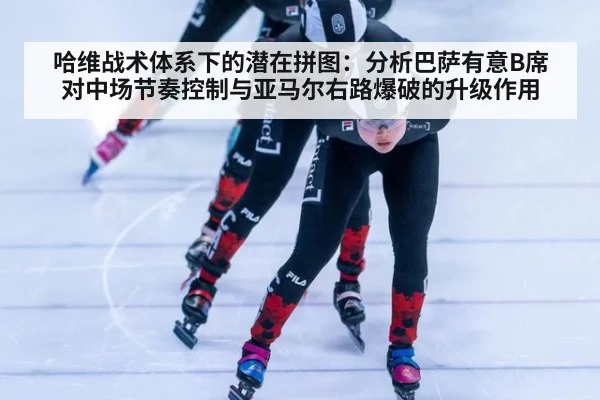 哈维战术体系下的潜在拼图：分析巴萨有意B席对中场节奏控制与亚马尔右路爆破的升级作用