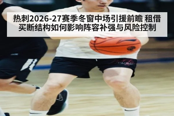 热刺2026-27赛季冬窗中场引援前瞻 租借买断结构如何影响阵容补强与风险控制